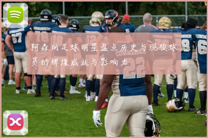 阿森纳足球明星盘点历史与现役球员的辉煌成就与影响力