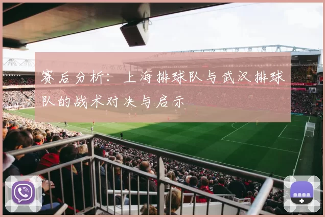 赛后分析：上海排球队与武汉排球队的战术对决与启示
