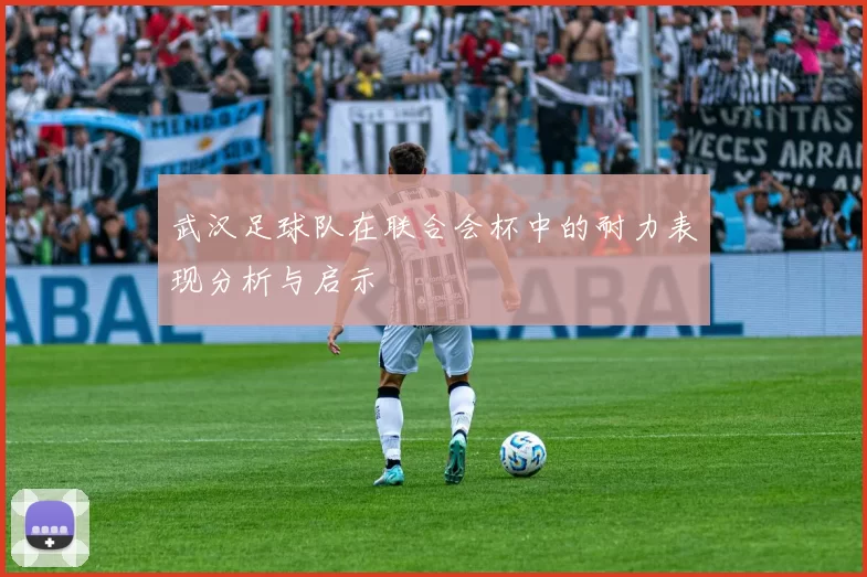 武汉足球队在联合会杯中的耐力表现分析与启示