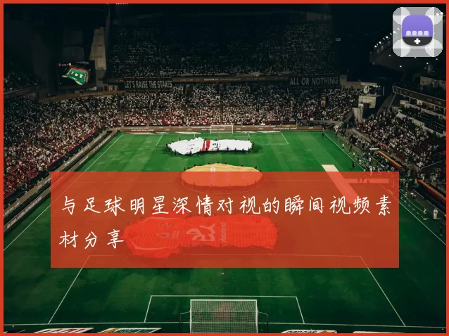 与足球明星深情对视的瞬间视频素材分享