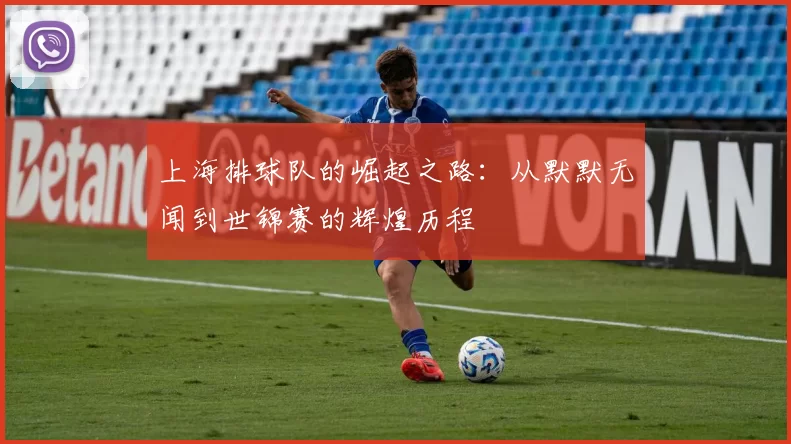 上海排球队的崛起之路：从默默无闻到世锦赛的辉煌历程