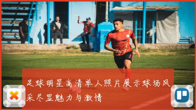 足球明星高清单人照片展示球场风采尽显魅力与激情