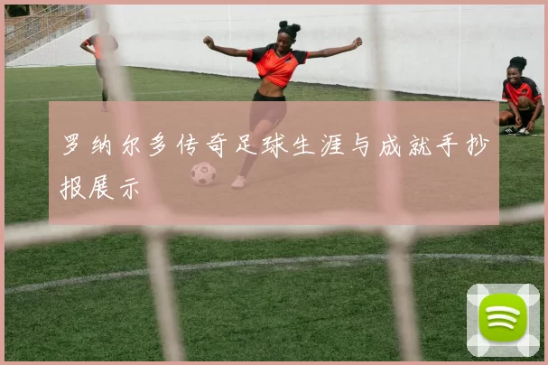 罗纳尔多传奇足球生涯与成就手抄报展示