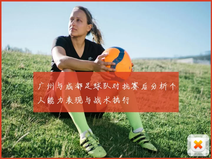 广州与成都足球队对抗赛后分析个人能力表现与战术执行