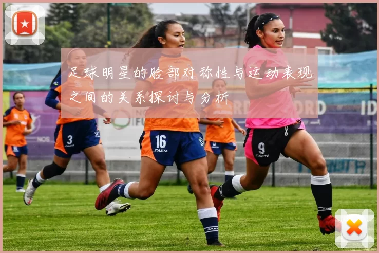 足球明星的脸部对称性与运动表现之间的关系探讨与分析