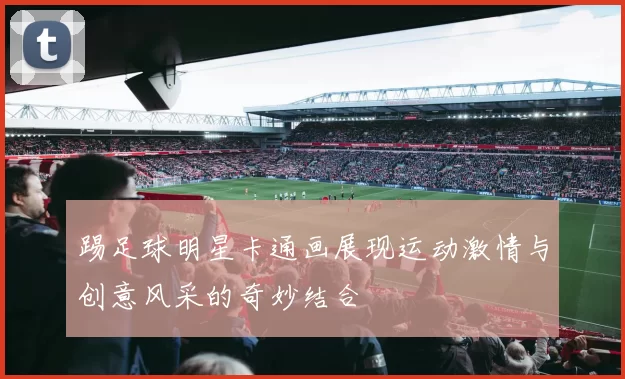 踢足球明星卡通画展现运动激情与创意风采的奇妙结合