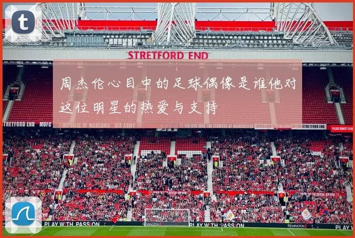 周杰伦心目中的足球偶像是谁他对这位明星的热爱与支持