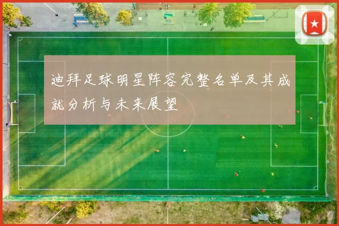 迪拜足球明星阵容完整名单及其成就分析与未来展望