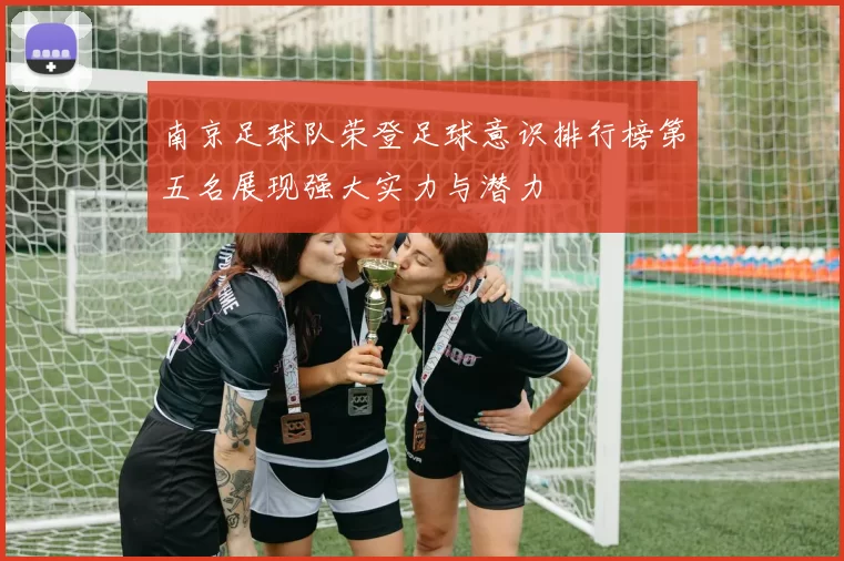 南京足球队荣登足球意识排行榜第五名展现强大实力与潜力