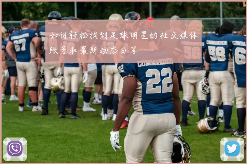 如何轻松找到足球明星的社交媒体账号和最新动态分享