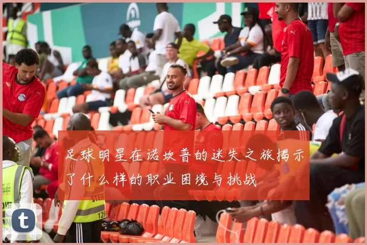 足球明星在诺坎普的迷失之旅揭示了什么样的职业困境与挑战