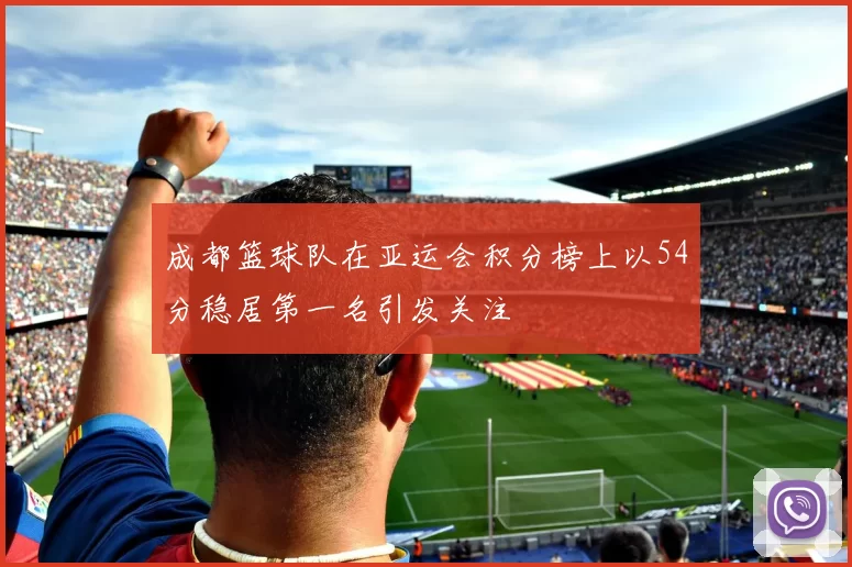 成都篮球队在亚运会积分榜上以54分稳居第一名引发关注