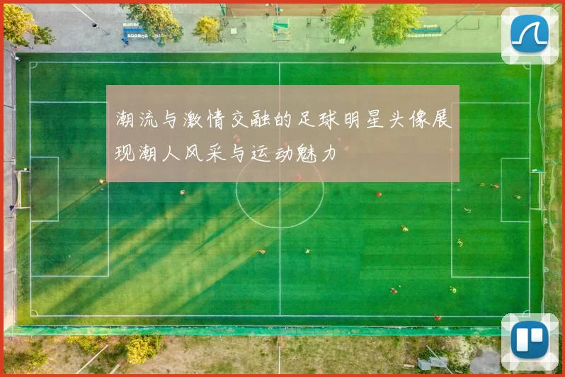 潮流与激情交融的足球明星头像展现潮人风采与运动魅力