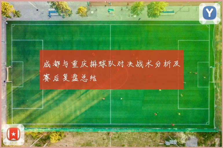 成都与重庆排球队对决战术分析及赛后复盘总结