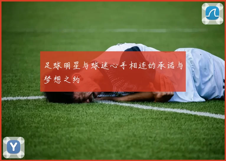 足球明星与球迷心手相连的承诺与梦想之约