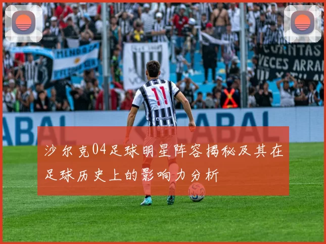 沙尔克04足球明星阵容揭秘及其在足球历史上的影响力分析