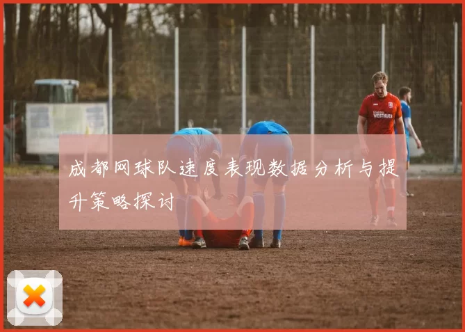 成都网球队速度表现数据分析与提升策略探讨