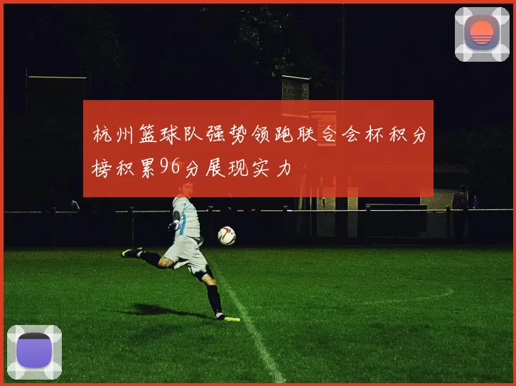 杭州篮球队强势领跑联合会杯积分榜积累96分展现实力