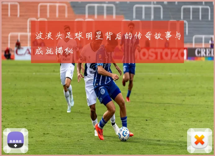 波浪头足球明星背后的传奇故事与成就揭秘