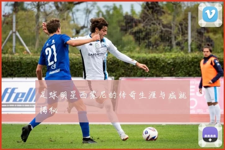 足球明星西蒙尼的传奇生涯与成就揭秘
