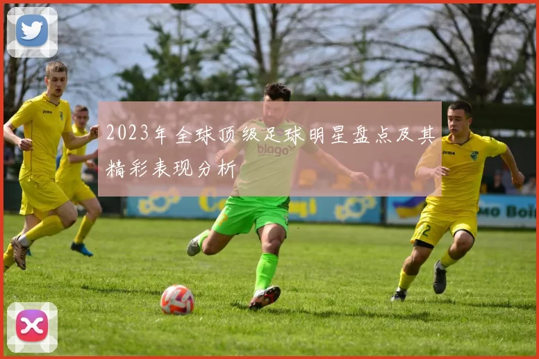 2023年全球顶级足球明星盘点及其精彩表现分析