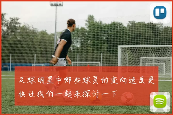 足球明星中哪些球员的变向速度更快让我们一起来探讨一下