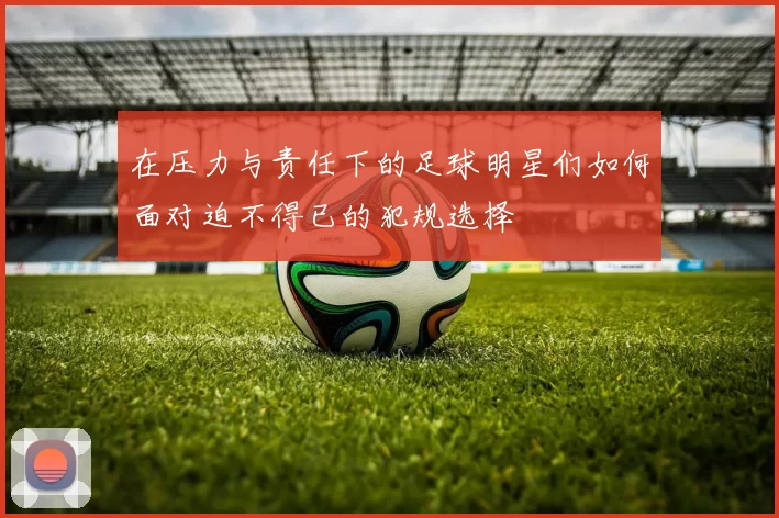 在压力与责任下的足球明星们如何面对迫不得已的犯规选择