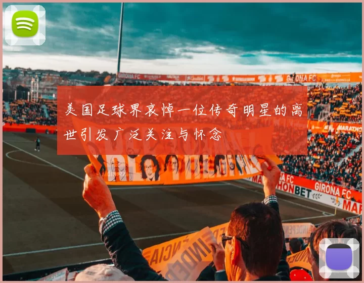美国足球界哀悼一位传奇明星的离世引发广泛关注与怀念