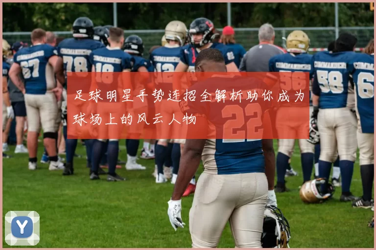 足球明星手势连招全解析助你成为球场上的风云人物