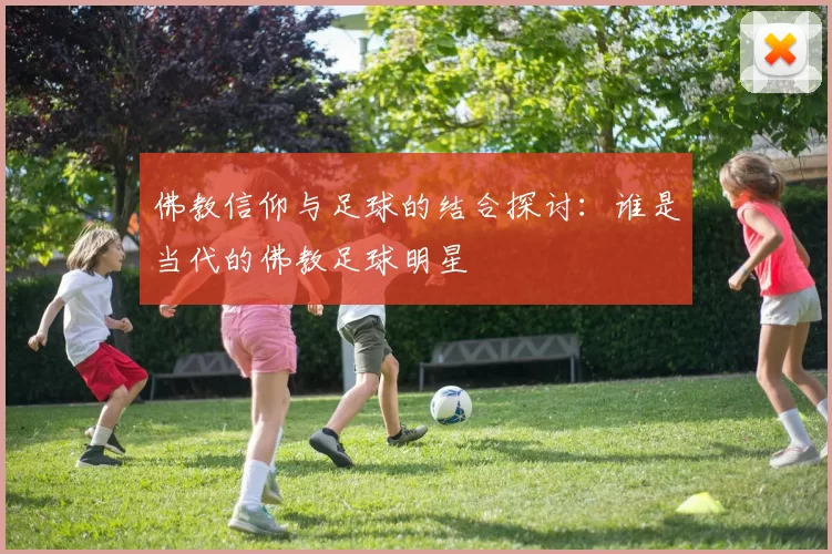 佛教信仰与足球的结合探讨：谁是当代的佛教足球明星