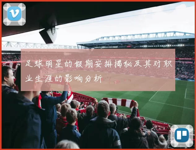 足球明星的假期安排揭秘及其对职业生涯的影响分析