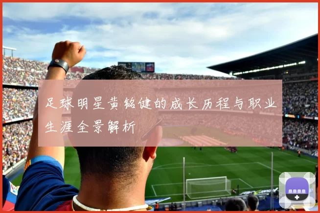 足球明星黄铭健的成长历程与职业生涯全景解析