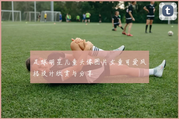 足球明星儿童头像图片女童可爱风格设计欣赏与分享