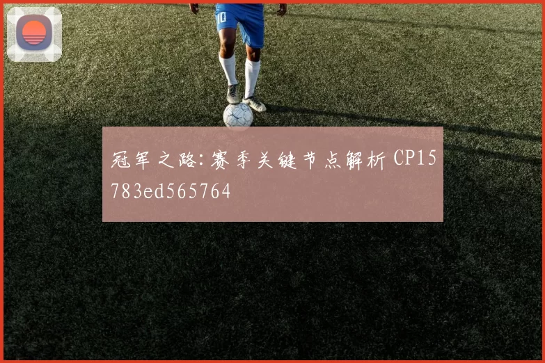 冠军之路:赛季关键节点解析 CP15783ed565764