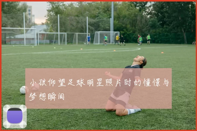 小孩仰望足球明星照片时的憧憬与梦想瞬间