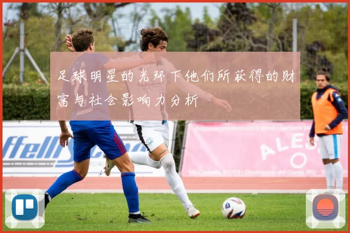 足球明星的光环下他们所获得的财富与社会影响力分析
